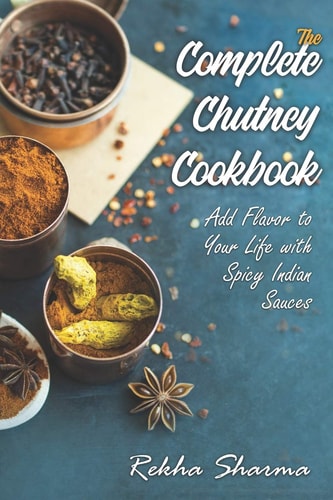 The Complete Chutney Cookbook Add Flavor to Your Life with Spicy Indian Sauces