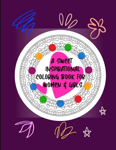 A SWEET INSPIRATIONAL COLORING BOOK for WOMEN and GIRLS 25 Unique Creative Designs Focusing on Women Quotes, Sayings, Words of Pride and Motivation | Beautiful Gift Idea for Mothers Day, Birthdays, Daughters, Teens, Moms, Sister, Lady Boss Or Coworkers