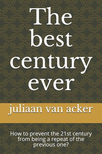 The Best Century Ever How to Prevent the 21st Century from Being a Repeat of the Previous One?