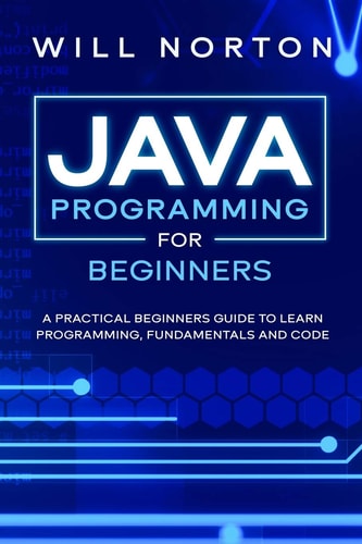 Java Programming for Beginners A Piratical Beginners Guide to Learn Programming, Fundamentals and Code