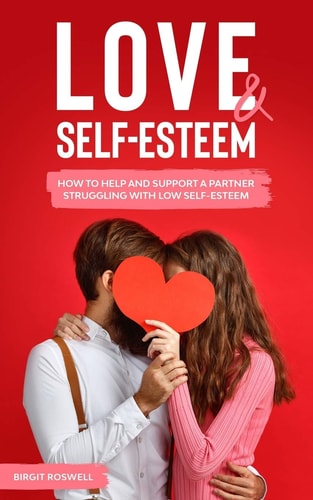 Love & Self-Esteem How to Help And Support A Partner Struggling With Low Self-Esteem. Learn How To Deal And Overcome Low Self Esteem And Negativity in Your Relationship