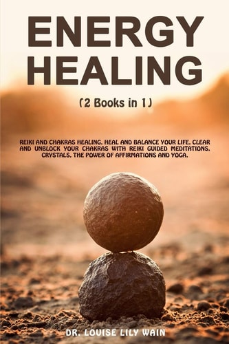 Energy Healing 2 Books in 1: Reiki and Chakras Healing. Heal and Balance Your Life, Clear and Unblock Your Chakras with Reiki Guided Meditations, Crystals, the Power of Affirmations and Yoga