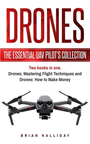Drones The Essential UAV Pilot's Collection: Two Books in One, Drones: Mastering Flight Techniques and Drones: How to Make Money