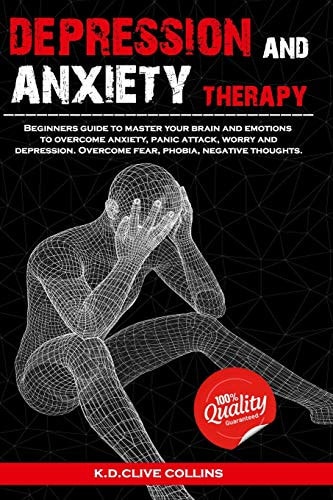 Depression and Anxiety Therapy Beginners Guide to Master Your Brain and Emotions to Overcome Anxiety, Panic Attack, Worry and Depression.Overcome Fear, Phobia, Negative Thoughts.