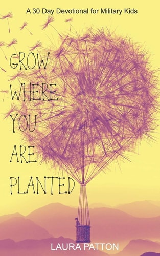 Grow Where You Are Planted A 30 Day Devotional for Military Kids