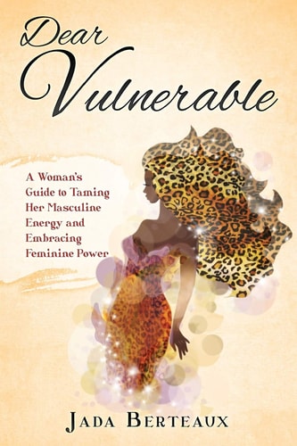 Dear Vulnerable A Woman's Guide to Taming Her Masculine Energy and Embracing Feminine Power