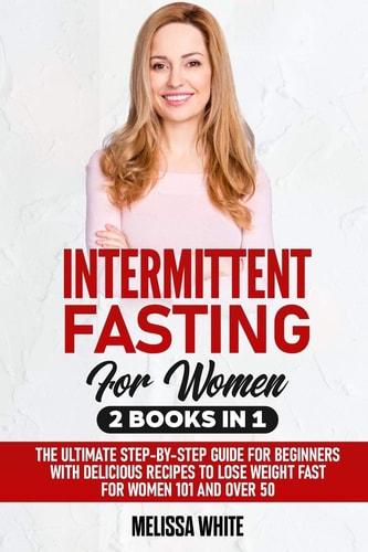 Intermittent Fasting for Women 2 Books in 1: The Ultimate Step-by-Step Guide for Beginners with Delicious Recipes to Lose Weight Fast for Women 101 and Over 50