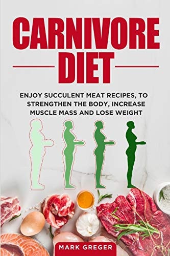Carnivore Diet Enjoy Succulent Meat Recipes, to Strengthen the Body, Increase Muscle Mass and Lose Weight