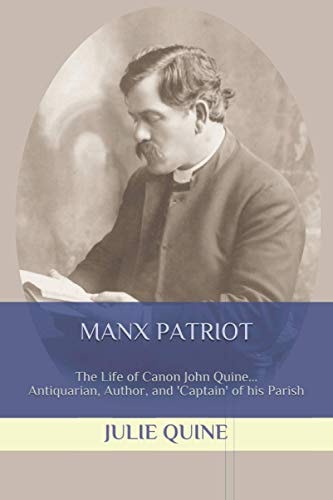 Manx Patriot The Life of Canon John Quine... Antiquarian, Author, and 'Captain' of His Parish