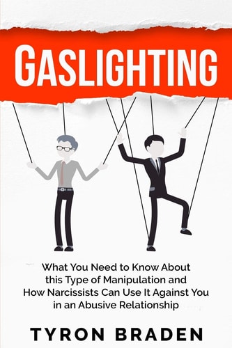 Gaslighting What You Need to Know About this Type of Manipulation and How Narcissists Can Use It Against You in an Abusive Relationship