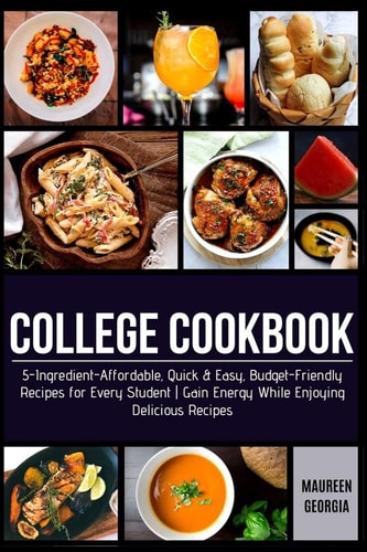 College Cookbook 5-Ingredient-Affordable, Quick & Easy- Budget-Friendly Recipes for Every Student - Gain Energy While Enjoying Delicious Recipes