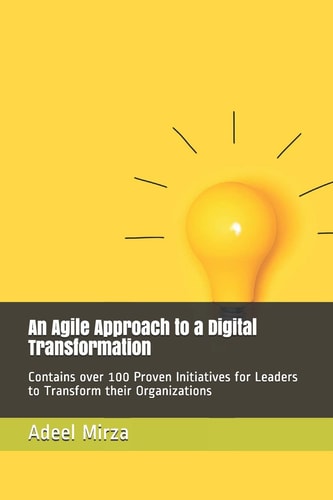 An Agile Approach to a Digital Transformation Contains Over 100 Proven Initiatives for Leaders to Transform Their Organizations