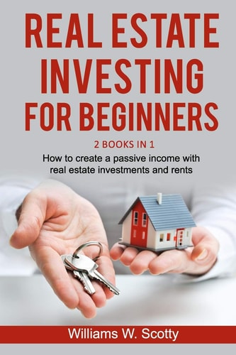 Real Estate Investing For Beginners 2 Books in 1: How to Build a Passive Income with Real Estate Investments and Rents