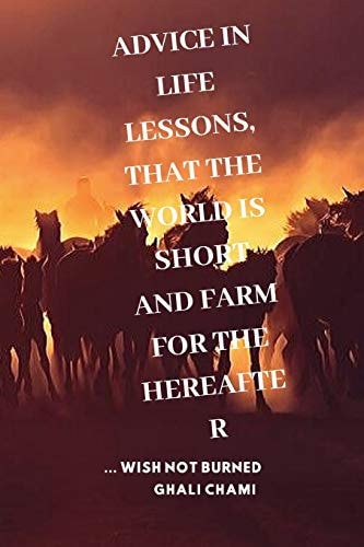 Advice in Life Lessons, that the World is Short and Farm for the Hereafter ... Wish Not Burned