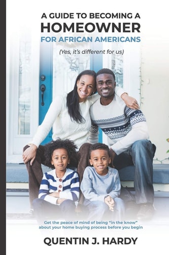 A Guide to Becoming a Homeowner for African-Americans (Yes it is Different for Us) Get the Peace of Mind of Being "in the Know" about Your Home Buying Process Before You Begin