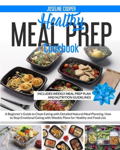 Healthy Meal Prep Cookbook A Beginner's Guide to Clean Eating with Detailed Natural Meal Planning. How to Stop Emotional Eating with Weekly Plans for Healthy and Food List.