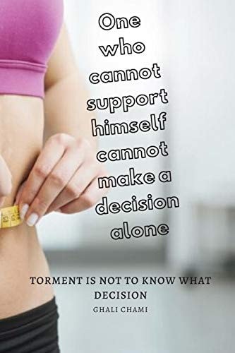 One who Cannot Support Himself Cannot Make a Decision Alone Torment is Not to Know what Decision