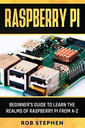 Raspberry Pi Beginner's Guide to Learn the Realms of Raspberry Pi from A-Z