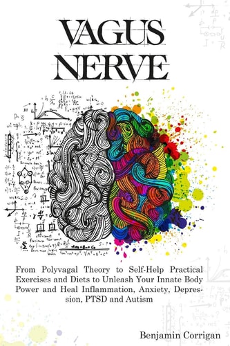 Vagus Nerve: From Polyvagal Theory to Self-Help Natural Exercises to Unleash Your In-nate Body Power and Heal Inflammation, Anxiety, Depression, PTSD, and Autism