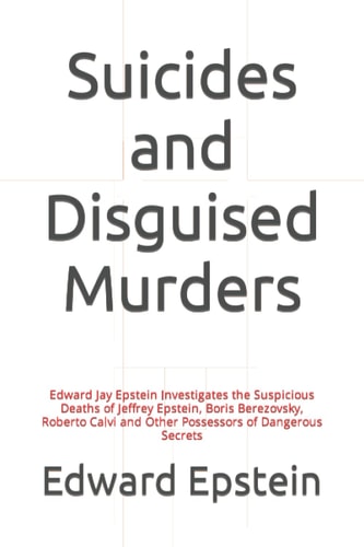 Suicides and Disguised Murders Edward Jay Epstein Investigates the Suspicious Deaths of Jeffrey Epstein, Boris Berezovsky, Roberto Calvi and Other Possessors of Dangerous Secrets