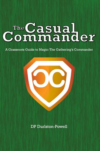 The Casual Commander A Grassroots Guide to Magic: The Gathering's Commander
