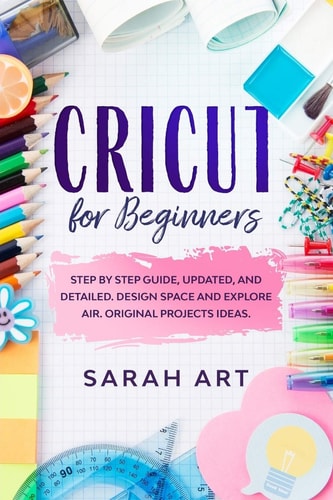 Cricut for Beginners A Cricut Maker Guide for Beginners with Understandable Guidelines to Install and Master the Machine, New Original Projects Ideas and Advices.
