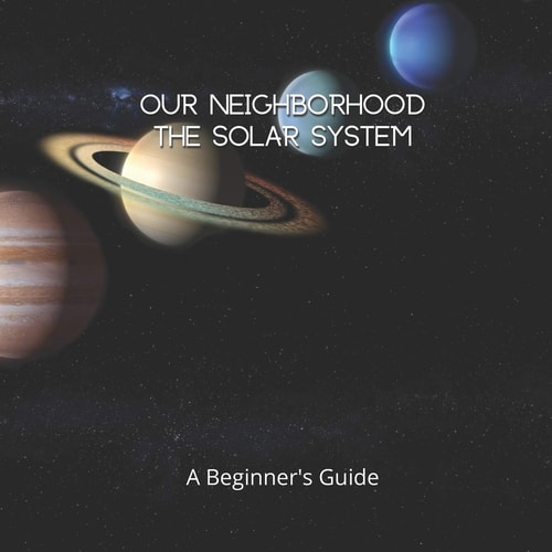 Our Neighborhood The Solar System A Beginner's Guide to the Solar System for Kids and Space Lovers!