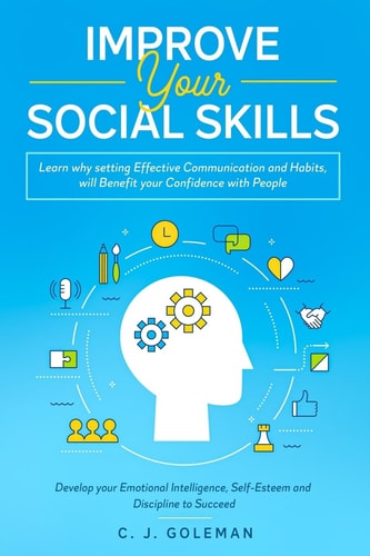 Improve Your Social Skills Learn why Setting Effective Communication and Habits, Will Benefit Your Confidence With People. Develop Your Emotional Intelligence, Self-Esteem and Discipline to Succeed.