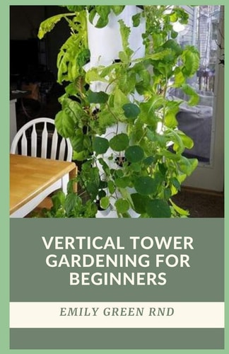 Vertical Tower Gardening for Beginners Beginners Guide to Growing Vegetables in Small Space Using Vertical Tower Gardening
