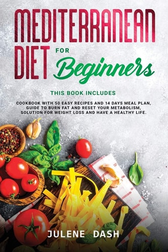 Mediterranean Diet for Beginners This Book Includes Cookbook with 50 Easy Recipes and 14 Days Meal Plan, Guide to Burn Fat and Reset Your Metabolism, Solution for Weight Loss and Have a Healthy Life.