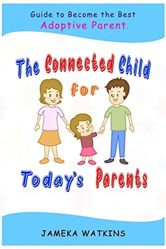 The Connected Child for Today's Parents Guide to Become the Best Adoptive Parent