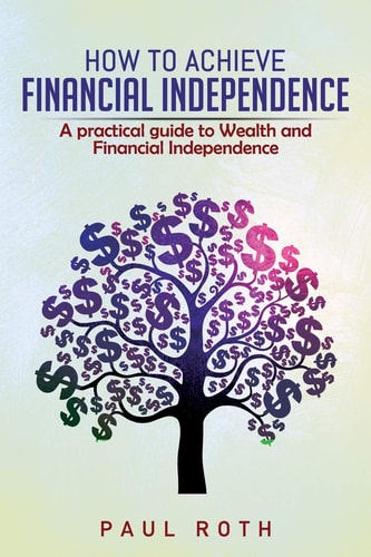 How to Achieve Financial Independence A Practical Guide to Wealth and Financial Independence