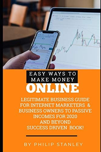Easy Ways To Make Money Online Legitimate Business Guide for Internet Marketers & Business Owners to Passive Income for 2020 and Beyond!