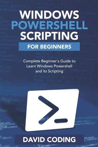 Windows PowerShell and Scripting for Beginners Complete Beginners Guide to Learn Windows PowerShell and Its Scripting