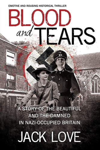Blood and Tears A Story of the Beautiful and the Damned in Nazi-occupied Britain