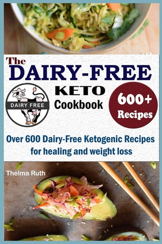 The Dairy Free Keto Cookbook Over 600 Dairy Free Ketogenic Recipes for Healing and Weight Loss