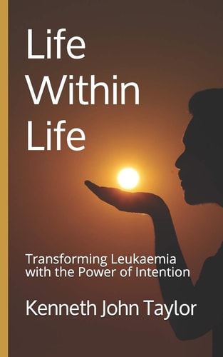 Life Within Life Transforming Leukaemia with the Power of Intention