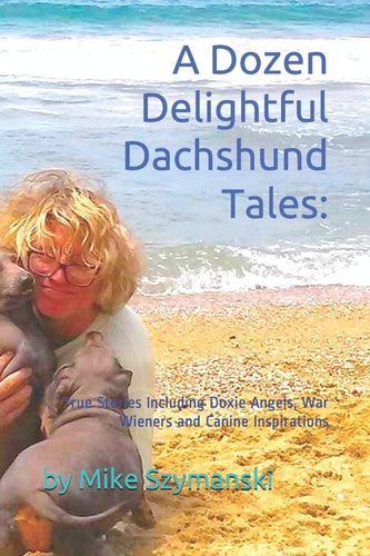 A Dozen Delightful Dachshund Tales : True Stories Including Doxie Angels, War Wieners and Canine Inspirations
