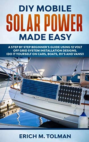 DIY Mobile Solar Power Made Easy A Step By Step Beginner's Guide Using 12 Volt Off Grid System Installation Designs. (Do It Yourself On Cars, Boats, RV's And Vans!)