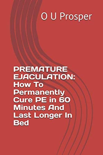 Premature Ejaculation How To Permanently Cure PE in 60 Minutes And Last Longer In Bed