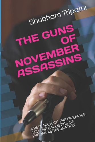 GUNS OF NOVEMBER ASSASSINS A Research of the Firearms and the Ballistics of the Jfk... Assassination