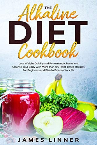 The Alkaline Diet Cookbook Lose Weight Quickly and Permanently, Reset and Cleanse Your Body with More Than 100 Plant-Based Recipes for Beginners. Plan to Balance Your PH.