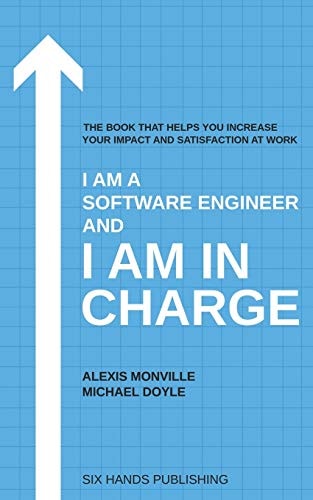 I Am a Software Engineer and I Am in Charge The Book that Helps Increase Your Impact and Satisfaction at Work