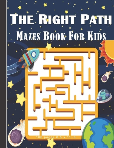 The Right Path Mazes Book For Kids Mazes Game Book For Kids/Children Aged 4 - 9: 106 Pages and 8,5 X 11 In.