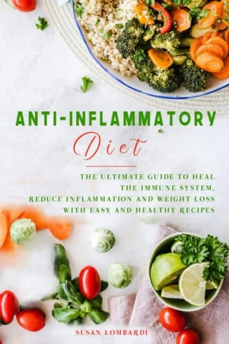 Anti-Inflammatory Diet The Ultimate Guide To Heal The Immune System, Reduce Inflammation And Weight Loss With Easy And Healthy Recipes