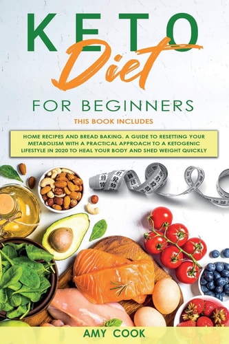 Keto Diet for Beginners 2 Books in 1: Home Recipes and Bread Baking. a Guide to Resetting Your Metabolism with a Practical Approach to a Ketogenic Lifestyle in 2020 to Heal Your Body and Shed Weight Quickly