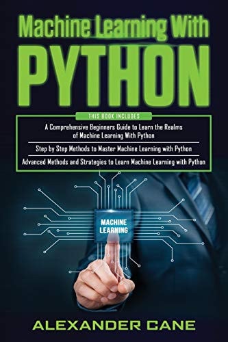 Machine Learning with Python 3 in 1: Beginners Guide + Step by Step Methods + Advanced Methods and Strategies to Learn Machine Learning with Python