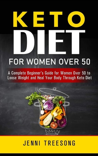 Keto Diet for Women Over 50 A Complete Beginner's Guide for Women Over 50 to Loose Weight and Heal Your Body Through Keto Diet