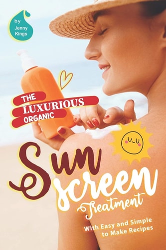 The Luxurious Organic Sunscreen Treatment With Easy and Simple to Make Recipes
