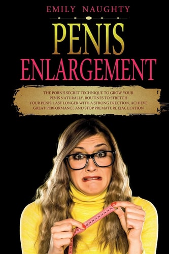 Penis Enlargement The Porn's Secret Technique to Grow Your Penis Naturally. Routines to Stretch Your Penis, Last Longer with a Strong Erection, Achieve Great Performance and Stop Premature Ejaculation